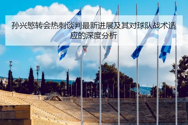 孙兴慜转会热刺谈判最新进展及其对球队战术适应的深度分析